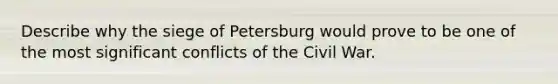 Describe why the siege of Petersburg would prove to be one of the most significant conflicts of the Civil War.