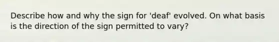 Describe how and why the sign for 'deaf' evolved. On what basis is the direction of the sign permitted to vary?