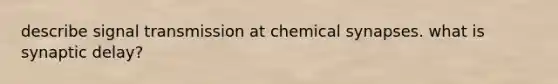 describe signal transmission at chemical synapses. what is synaptic delay?