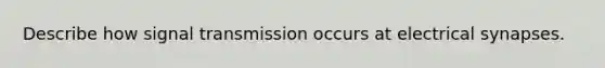 Describe how signal transmission occurs at electrical synapses.