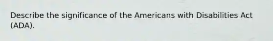 Describe the significance of the Americans with Disabilities Act (ADA).