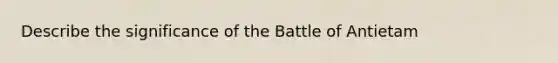 Describe the significance of the Battle of Antietam