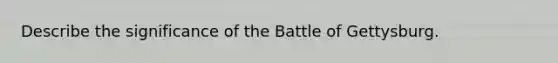 Describe the significance of the Battle of Gettysburg.