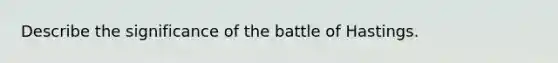 Describe the significance of the battle of Hastings.