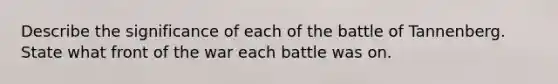 Describe the significance of each of the battle of Tannenberg. State what front of the war each battle was on.