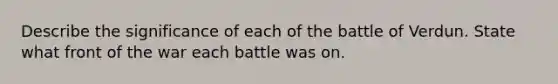 Describe the significance of each of the battle of Verdun. State what front of the war each battle was on.