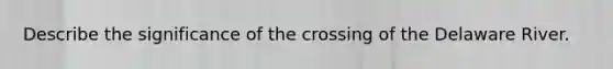 Describe the significance of the crossing of the Delaware River.