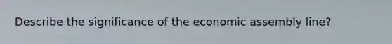 Describe the significance of the economic assembly line?