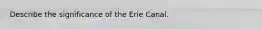 Describe the significance of the Erie Canal.