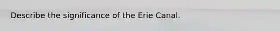 Describe the significance of the Erie Canal.