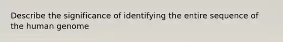 Describe the significance of identifying the entire sequence of the human genome