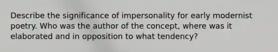 Describe the significance of impersonality for early modernist poetry. Who was the author of the concept, where was it elaborated and in opposition to what tendency?