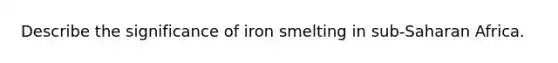 Describe the significance of iron smelting in sub-Saharan Africa.