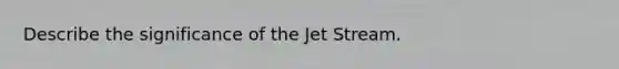 Describe the significance of the Jet Stream.