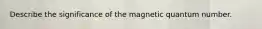 Describe the significance of the magnetic quantum number.