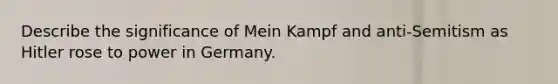 Describe the significance of Mein Kampf and anti-Semitism as Hitler rose to power in Germany.