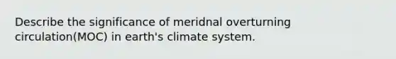 Describe the significance of meridnal overturning circulation(MOC) in earth's climate system.