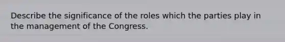 Describe the significance of the roles which the parties play in the management of the Congress.