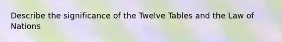 Describe the significance of the Twelve Tables and the Law of Nations