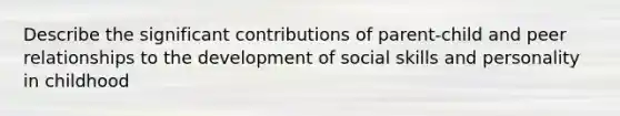 Describe the significant contributions of parent-child and peer relationships to the development of social skills and personality in childhood