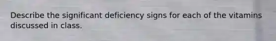 Describe the significant deficiency signs for each of the vitamins discussed in class.