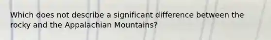 Which does not describe a significant difference between the rocky and the Appalachian Mountains?