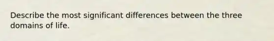 Describe the most significant differences between the three domains of life.