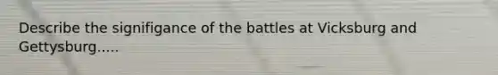 Describe the signifigance of the battles at Vicksburg and Gettysburg.....