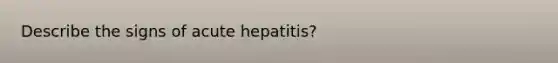 Describe the signs of acute hepatitis?