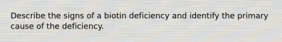 Describe the signs of a biotin deficiency and identify the primary cause of the deficiency.