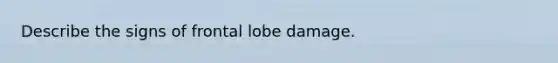 Describe the signs of frontal lobe damage.