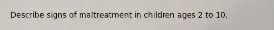 Describe signs of maltreatment in children ages 2 to 10.