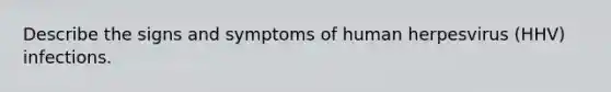 Describe the signs and symptoms of human herpesvirus (HHV) infections.