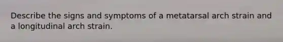 Describe the signs and symptoms of a metatarsal arch strain and a longitudinal arch strain.