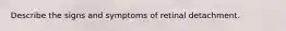 Describe the signs and symptoms of retinal detachment.