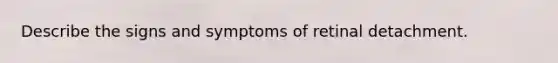 Describe the signs and symptoms of retinal detachment.