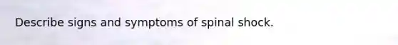 Describe signs and symptoms of spinal shock.