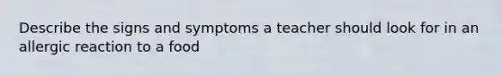 Describe the signs and symptoms a teacher should look for in an allergic reaction to a food