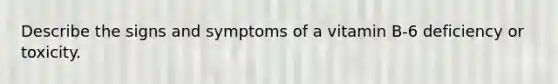 Describe the signs and symptoms of a vitamin B-6 deficiency or toxicity.