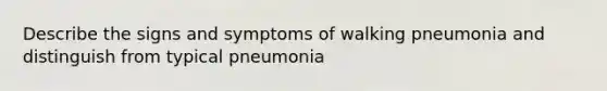 Describe the signs and symptoms of walking pneumonia and distinguish from typical pneumonia