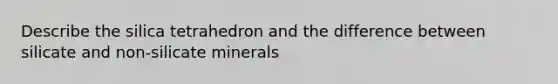 Describe the silica tetrahedron and the difference between silicate and non-silicate minerals