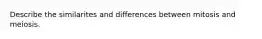 Describe the similarites and differences between mitosis and meiosis.