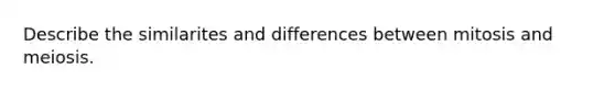 Describe the similarites and differences between mitosis and meiosis.