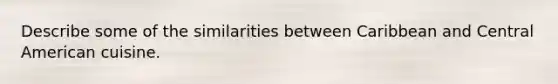 Describe some of the similarities between Caribbean and Central American cuisine.