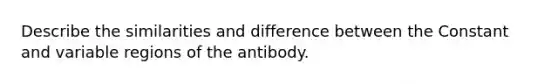 Describe the similarities and difference between the Constant and variable regions of the antibody.