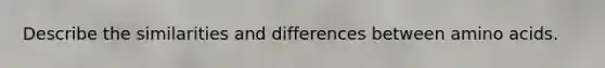 Describe the similarities and differences between <a href='https://www.questionai.com/knowledge/k9gb720LCl-amino-acids' class='anchor-knowledge'>amino acids</a>.