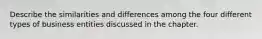 Describe the similarities and differences among the four different types of business entities discussed in the chapter.