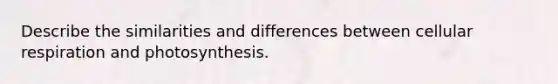 Describe the similarities and differences between cellular respiration and photosynthesis.