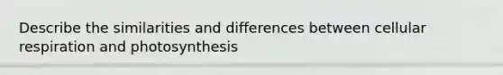 Describe the similarities and differences between cellular respiration and photosynthesis