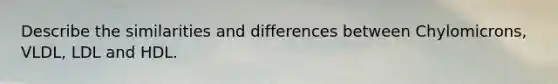 Describe the similarities and differences between Chylomicrons, VLDL, LDL and HDL.